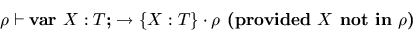 \begin{displaymath}\rho \vdash \textbf{var }X:T\textbf{;} \rightarrow \{X:T\}\cdot \rho
\textbf{ (provided }X \textbf{ not in } \rho\textbf{)}
\end{displaymath}