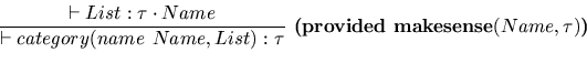 \begin{displaymath}\frac
{
\vdash List :\tau\cdot Name
}{
\vdash category(name ...
... :\tau
}
\textbf{ (provided makesense}(Name, \tau)\textbf{)}
\end{displaymath}